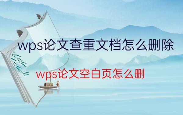 wps论文查重文档怎么删除 wps论文空白页怎么删？